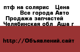 птф на солярис › Цена ­ 1 500 - Все города Авто » Продажа запчастей   . Челябинская обл.,Аша г.